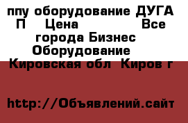 ппу оборудование ДУГА П2 › Цена ­ 115 000 - Все города Бизнес » Оборудование   . Кировская обл.,Киров г.